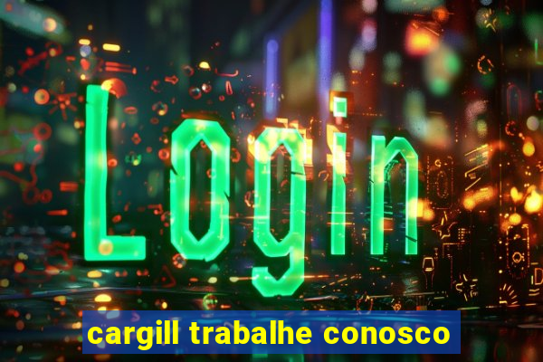 cargill trabalhe conosco